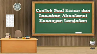 Contoh Soal Essay dan Jawaban Akuntansi Keuangan Lanjutan