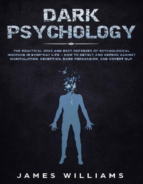 Dark-Psychology The-Practical Uses and-Best Defenses of Psychological Warfare in Everyday Life