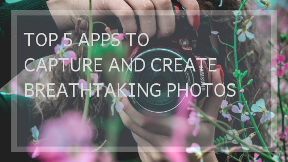 TOP 5 APPS TO CAPTURE AND CREATE BREATHTAKING PHOTOS