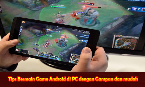 Tips Bermain Game Android di PC dengan Gampan dan mudah