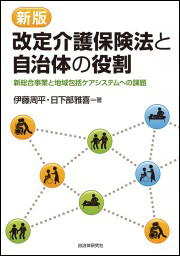 改定介護保険法と自治体の役割 新総合事業と地域包括ケアシステムへの課題 [新版]