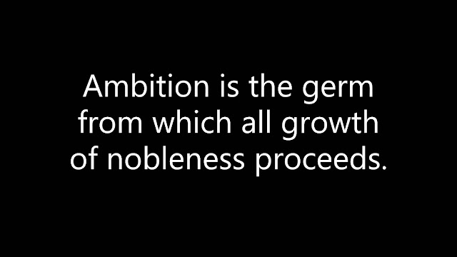 Ambition is the germ from which all growth of nobleness proceeds.