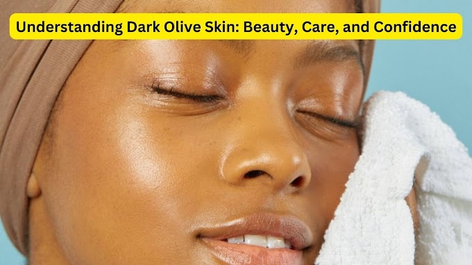 Understanding Dark Olive Skin | Beauty, Care, and Confidence
