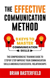 The Effective Communication Method: 9 Keys to Master Communication Skills, The Comprehensive Training Guide to Step by Step Improve Your Communication