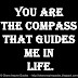 You are the compass that guides me in life.