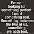 I'm not looking for something perfect, I want something real. Something between the two of us, something we both feel. 
