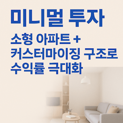 미니멀 투자: 소형 아파트 + 커스터마이징 구조로 수익률 극대화하기 미니멀 투자: 소형 아파트 + 커스터마이징 구조로 수익률 극대화하기