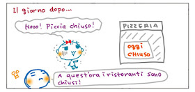 Il giorno dopo... Nooo! Piccia chiuso! A quest'ora i ristoranti sono chiusi! Pizzeria oggi chiuso