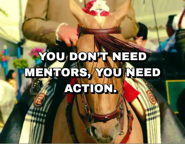 You don’t need mentors, you need action.