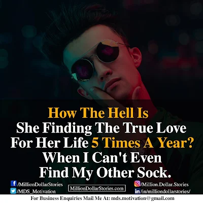 HOW THE HELL IS SHE FINDING THE TRUE LOVE FOR HER LIFE 5 TIMES A YEAR? WHEN I CAN'T EVEN FIND MY OTHER SOCK.