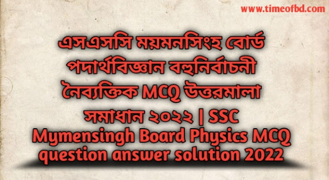 Tag: এসএসসি ময়মনসিংহ বোর্ড পদার্থবিজ্ঞান বহুনির্বাচনি (MCQ) উত্তরমালা সমাধান ২০২২,SSC Physics Mymensingh Board MCQ Question & Answer 2022,
