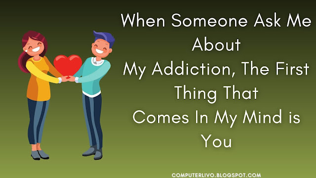 When Someone Ask Me About My Addiction, The First Thing That Comes In My Mind is You