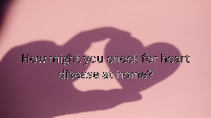 How might you check for heart disease at home?