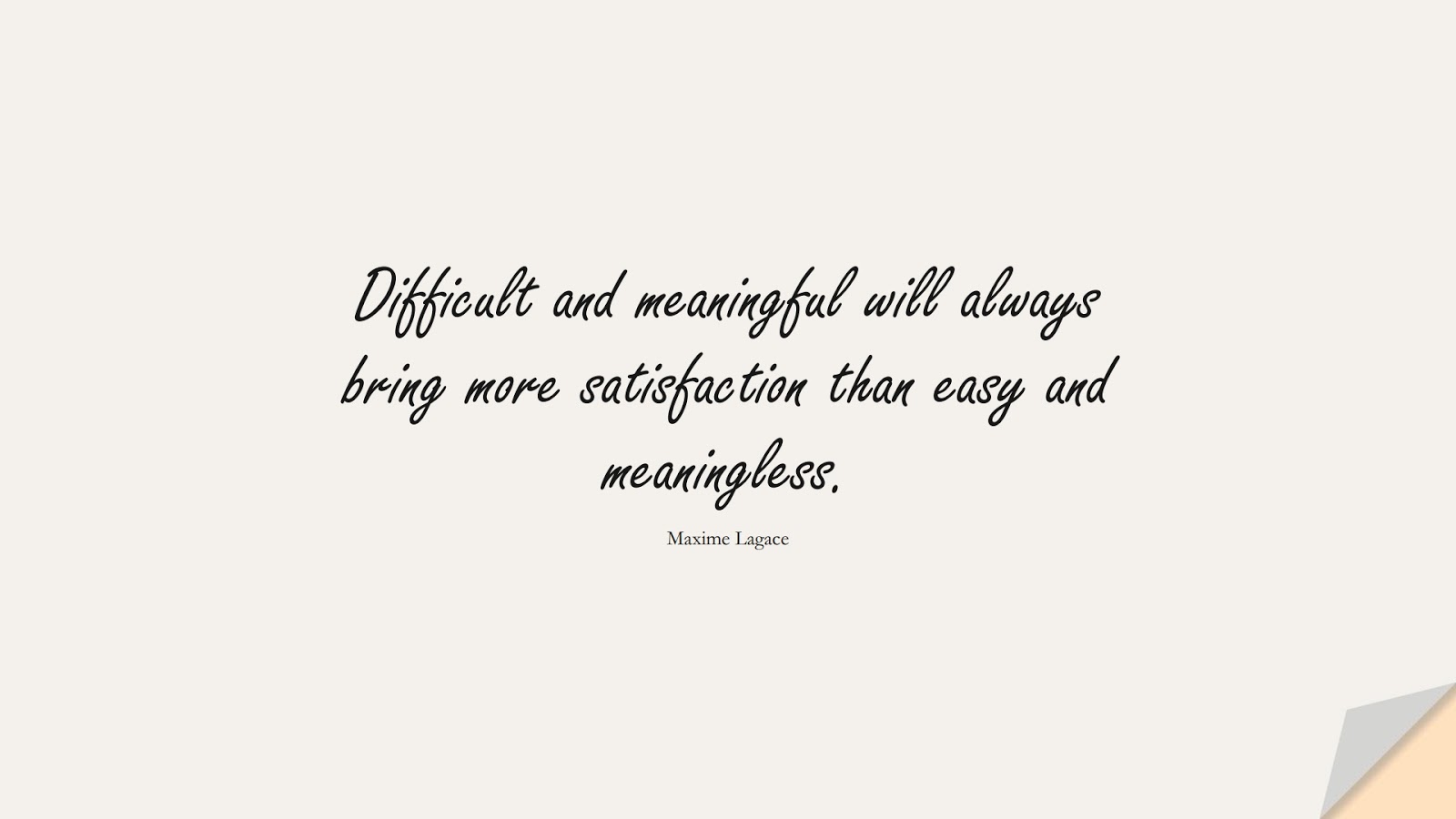 Difficult and meaningful will always bring more satisfaction than easy and meaningless. (Maxime Lagace);  #LifeQuotes