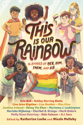 This Is Our Rainbow: 16 Stories of Her, Him, Them, and Us, edited by Katherine Locke & Nicole Melleby