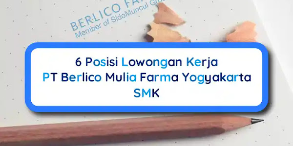 6 Posisi Lowongan Kerja PT Berlico Mulia Farma Yogyakarta SMK