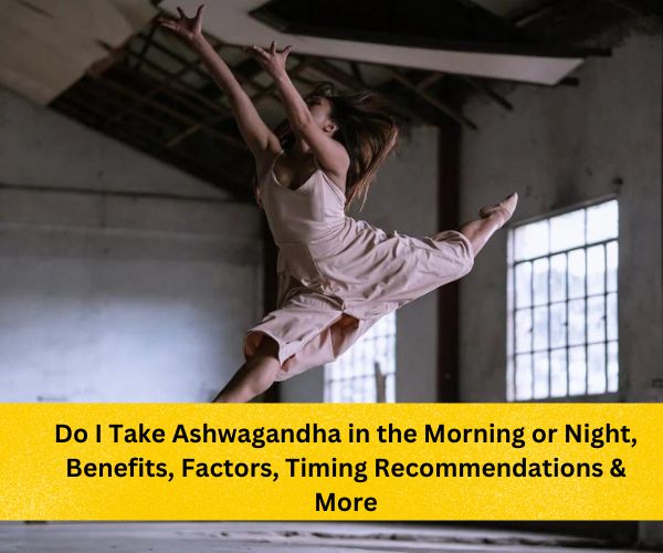 ashwagandha-benefits-female, Do I Take Ashwagandha in the Morning or Night, Benefits, Factors, Timing Recommendations & More