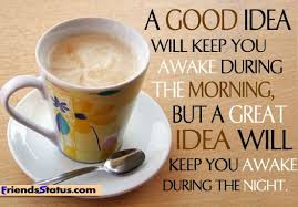 Good Morning Quotes For Friends: a good idea will keep you awake during the morning, but a great idea 