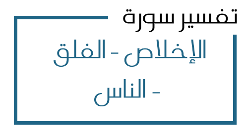 112- تفسير سورة الإخلاص - الفلق - الناس من الآية 1 إلى الآية 6