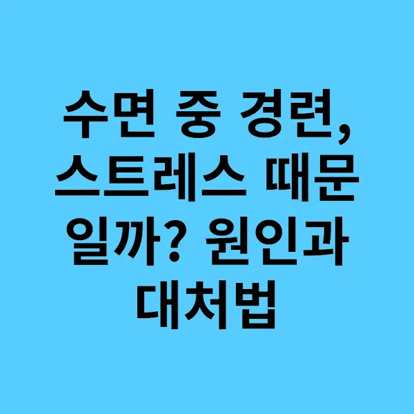 수면 중 경련, 스트레스 때문일까 원인과 대처법
