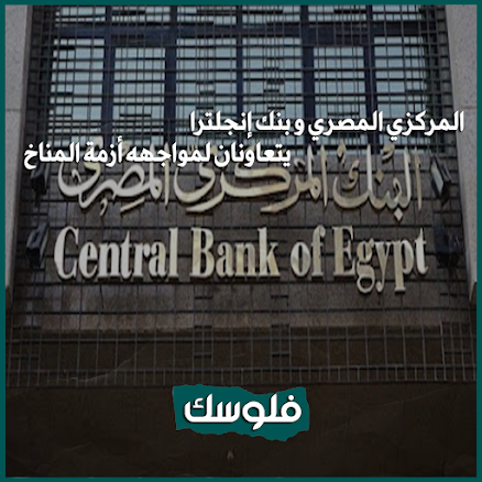 أزمة المناخ تهدد الاقتصاد المصري : البنك المركزي المصري و بنك انجلترا يتعاونان لمواجهه الأزمة