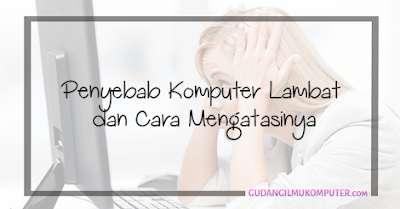 Penyebab Komputer Lambat dan Cara Mengatasinya