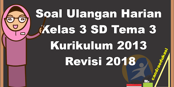 Soal Ulangan Harian Kelas 3 Tema 3  Kurikulum 2013 Revisi 2018