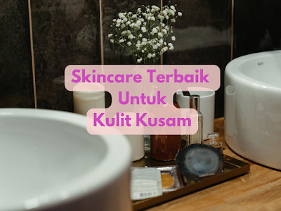 Skincare terbaik untuk kulit kusam