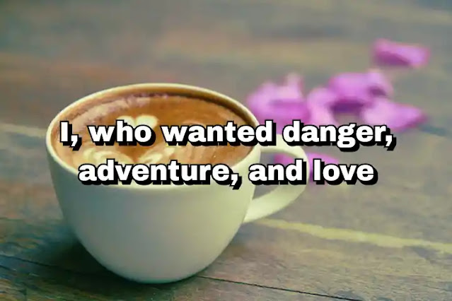 "I, who wanted danger, adventure, and love" ~ Beatrice Wood