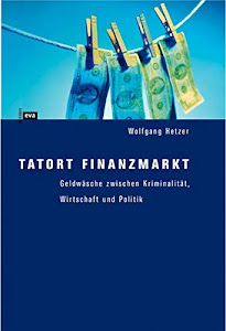 Tatort Finanzmarkt: Geldwäsche zwischen Kriminalität, Wirtschaft und Politik