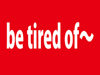 be tired with somethingに疲れてbe tired of doing/somethingにはうんざりだわ