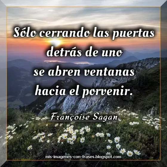 Imágenes con frases sobre el porvenir. Francoise Sagan: Sólo cerrando las puertas detrás de uno se abren ventanas hacia el porvenir.