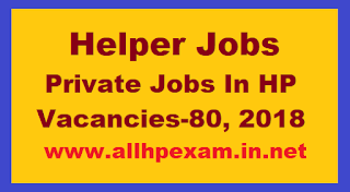 Helper Jobs In HP, Private Jobs In HP, Vacancies-80, 2018, HP Pvt. Jobs, 