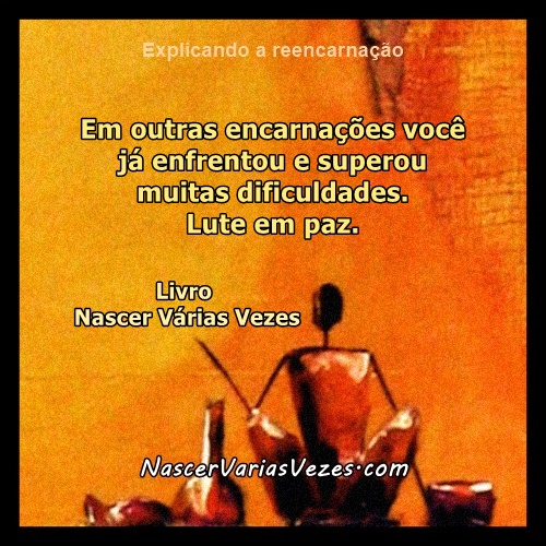 Em outras encarnações você já enfrentou e superou muitas dificuldades. Lute em paz. Livro Espírita