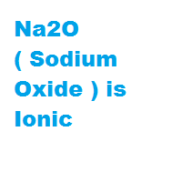 Na2O ( Sodium Oxide ) is Ionic