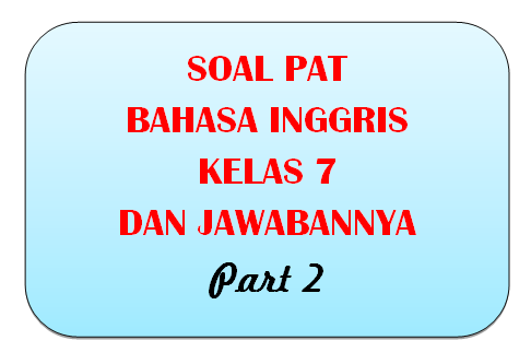 100+ Soal PAT Bahasa Inggris Kelas 7 dan Kunci Jawabannya I Part 2