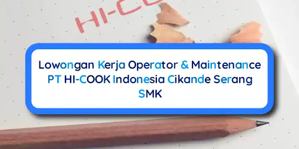 Lowongan Kerja SMK Operator & Maintenance PT HI-COOK Indonesia Cikande