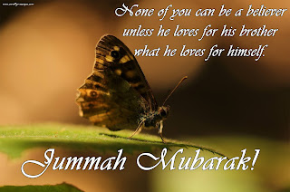 None of you can be a believer, unless he loves for his brother what he loves for himself. Jumma Mubarak!
