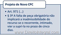 Projeto de Novo Código de Processo Civil. Art. 971,§3º - direito de o recorrente complementar o instrumento de agravo com peça obrigatória em cinco dias após a intimação.