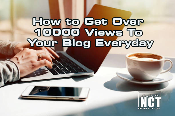 How to Get Over 10000 Views To Your Blog Everyday