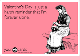 Valentine Day is just harsh reminder than I'm forever alone.