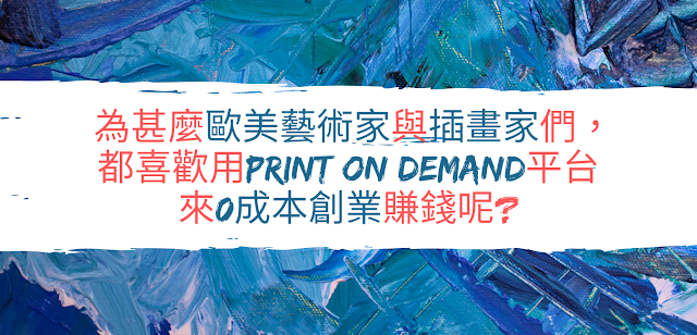 畫畫賺錢 || 為甚麼歐美藝術家與插畫家們，都喜歡用Print on Demand平台來無成本創業賺錢呢?