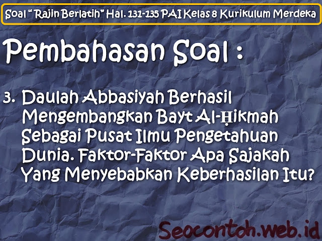 Daulah Abbasiyah Berhasil Mengembangkan Bayt Al-Ḥikmah Sebagai Pusat Ilmu Pengetahuan Dunia. Faktor-Faktor Apa Sajakah Yang Menyebabkan Keberhasilan Itu? [Soal “Rajin Berlatih” Hal. 131 - 135 PAI SMP Kelas VIII Kurikulum Merdeka]