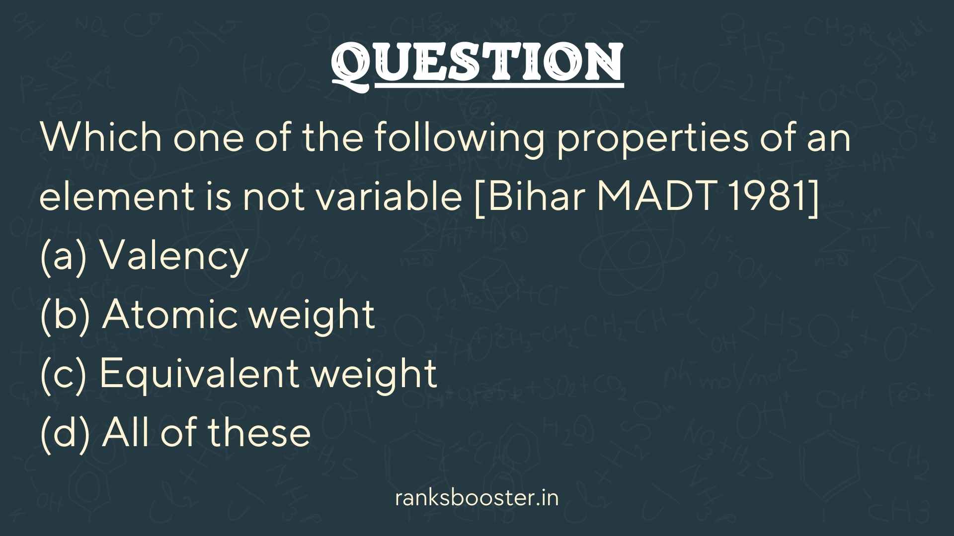 Which one of the following properties of an element is not variable [Bihar MADT 1981] (a) Valency (b) Atomic weight (c) Equivalent weight (d) All of these