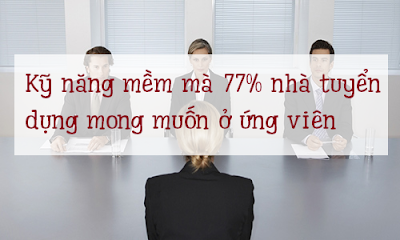 Kỹ năng mềm mà 77% nhà tuyển dụng mong muốn ở ứng viên