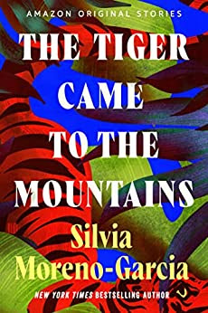 book cover of short story The Tiger Came to the Mountains by Silvia Moreno-Garcia