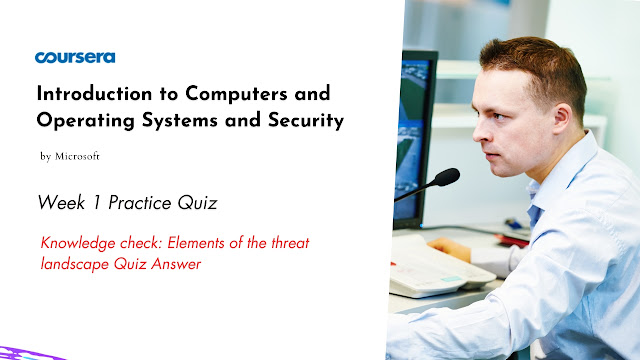 Knowledge check Elements of the threat landscape Quiz Answer