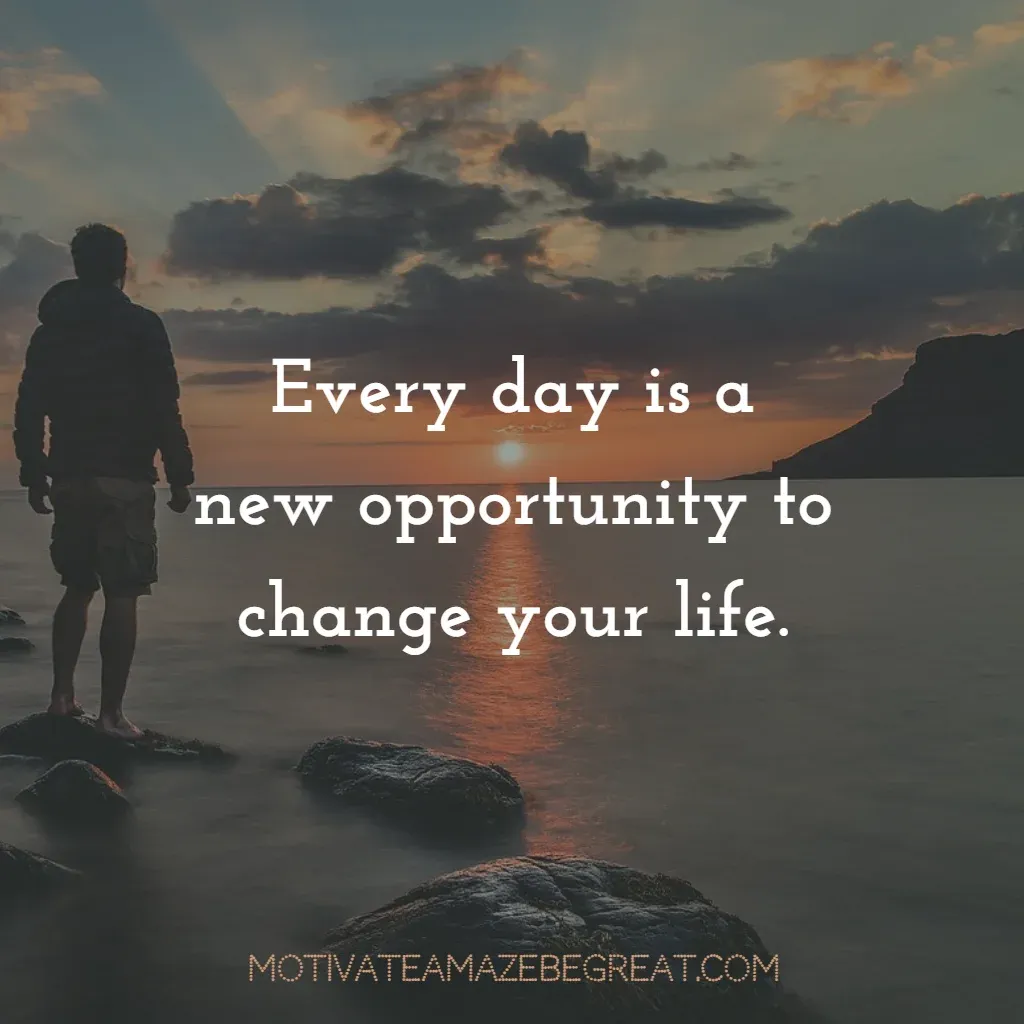 Super Sayings: "Every day is a new opportunity to change your life."