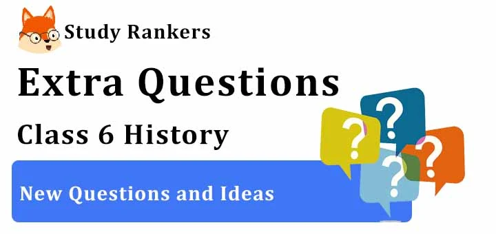 New Questions and Ideas Extra Questions Chapter 6 Class 6 History