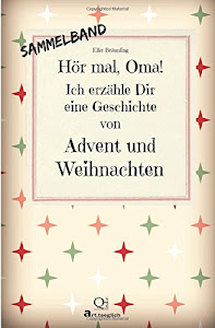 Hör mal, Oma! Ich erzähle Dir eine Geschichte von Advent und Weihnachten: Advents- und Weihnachtsgeschichten - Von Kindern erzählt